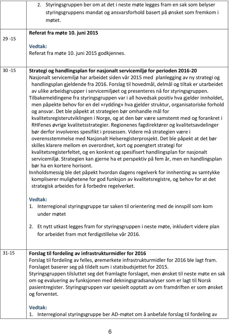 30-15 Strategi og handlingsplan for nasjonalt servicemiljø for perioden 2016-20 Nasjonalt servicemiljø har arbeidet siden vår 2015 med planlegging av ny strategi og handlingsplan gjeldende fra 2016.