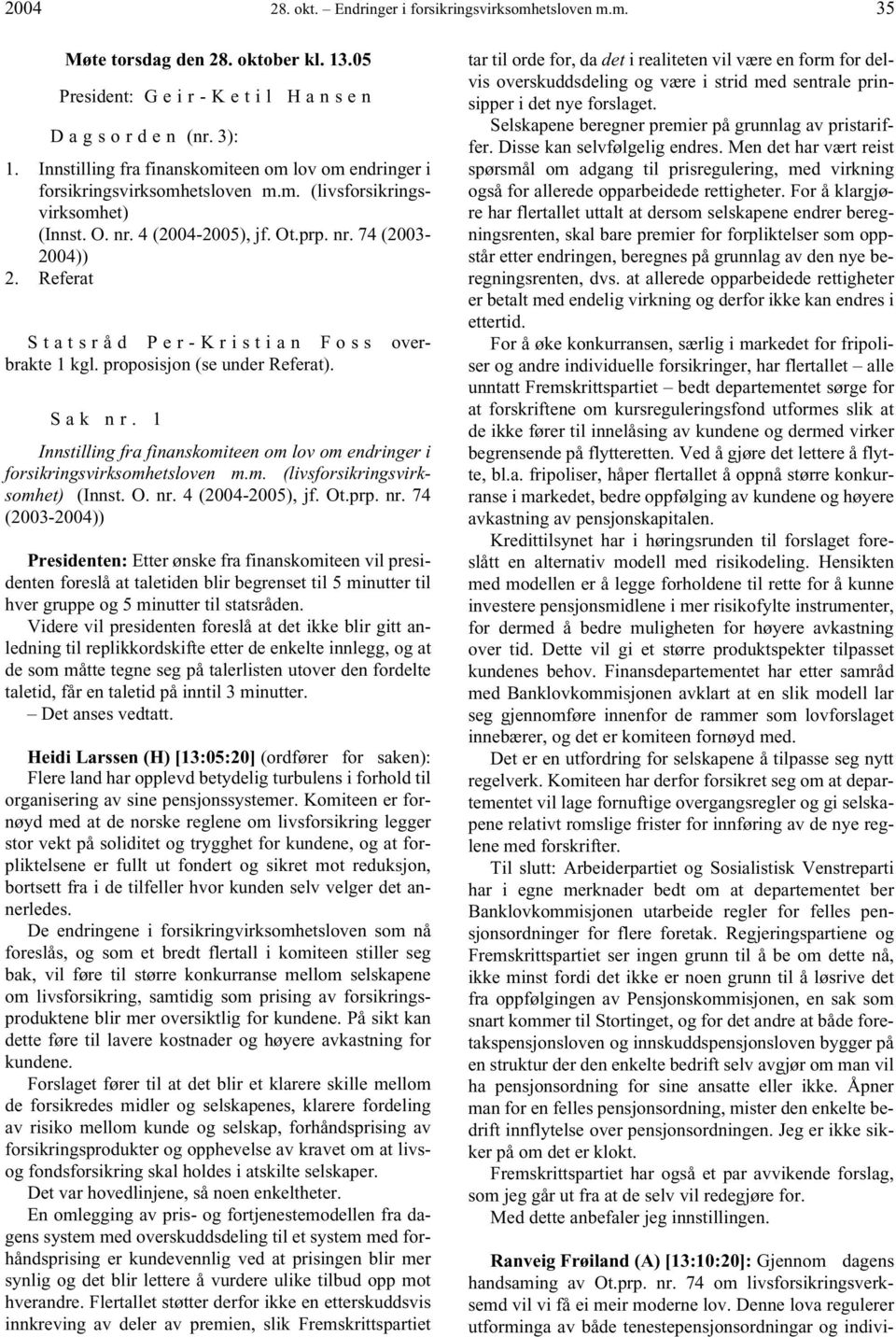 Referat Statsråd Per-Kristian Foss overbrakte 1 kgl. proposisjon (se under Referat). Sak nr. 1 Innstilling fra finanskomiteen om lov om endringer i forsikringsvirksomhetsloven m.m. (livsforsikringsvirksomhet) (Innst.