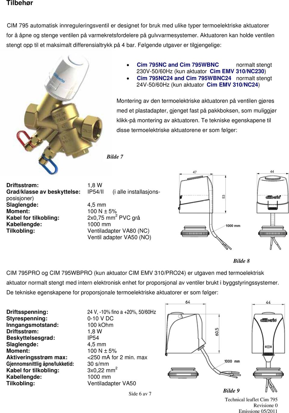 Følgende utgaver er tilgjengelige: Cim 795NC and Cim 795WBNC normalt stengt 230V-50/60Hz (kun aktuator Cim EMV 310/NC230) Cim 795NC24 and Cim 795WBNC24 normalt stengt 24V-50/60Hz (kun aktuator Cim