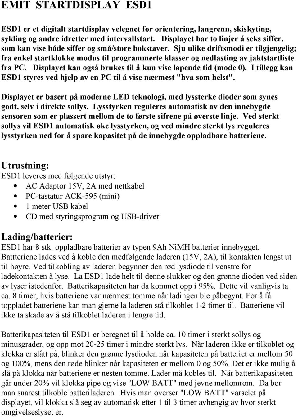 Sju ulike driftsmodi er tilgjengelig; fra enkel startklokke modus til programmerte klasser og nedlasting av jaktstartliste fra PC. Displayet kan også brukes til å kun vise løpende tid (mode 0).