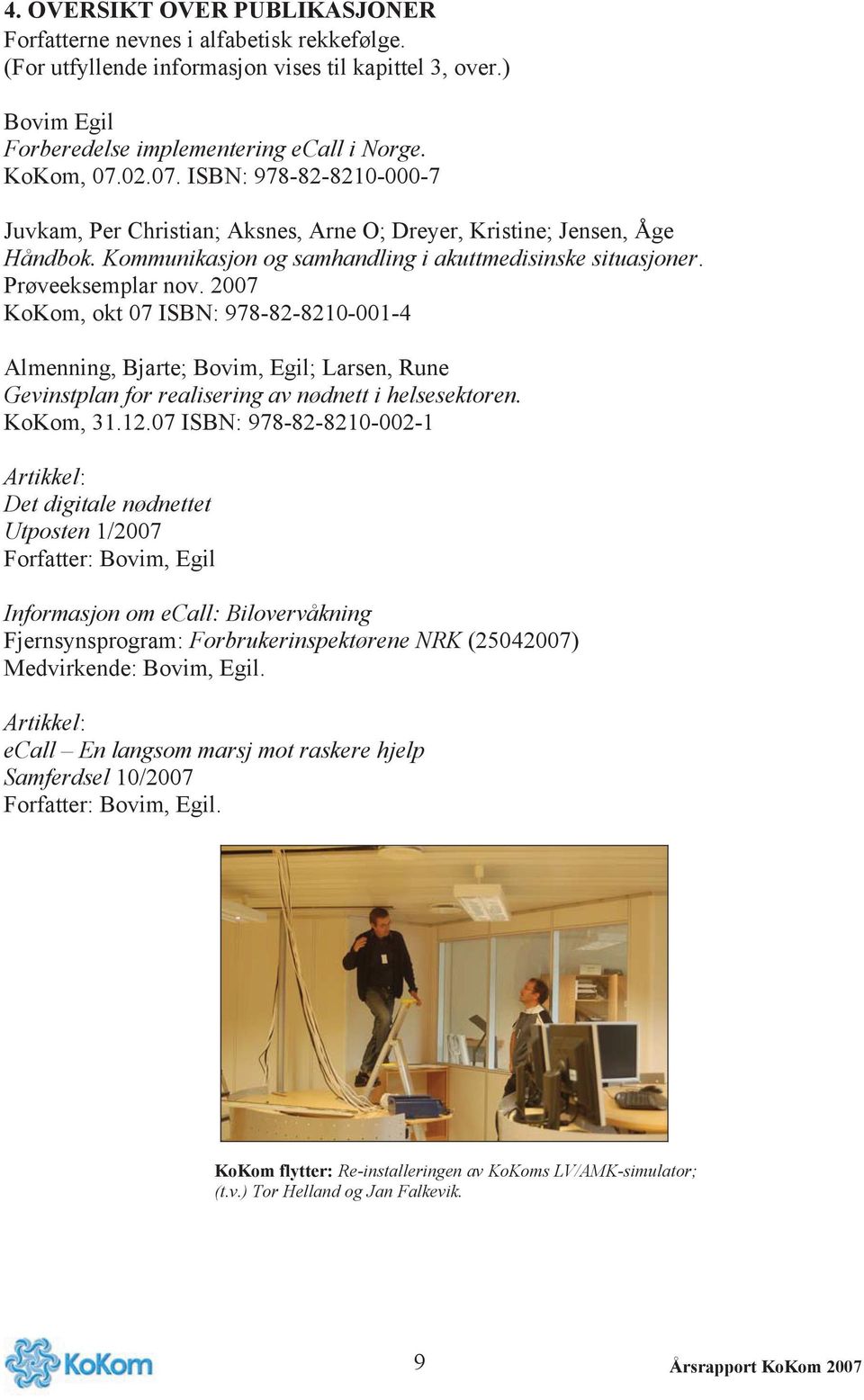 2007 KoKom, okt 07 ISBN: 978-82-8210-001-4 Almenning, Bjarte; Bovim, Egil; Larsen, Rune Gevinstplan for realisering av nødnett i helsesektoren. KoKom, 31.12.