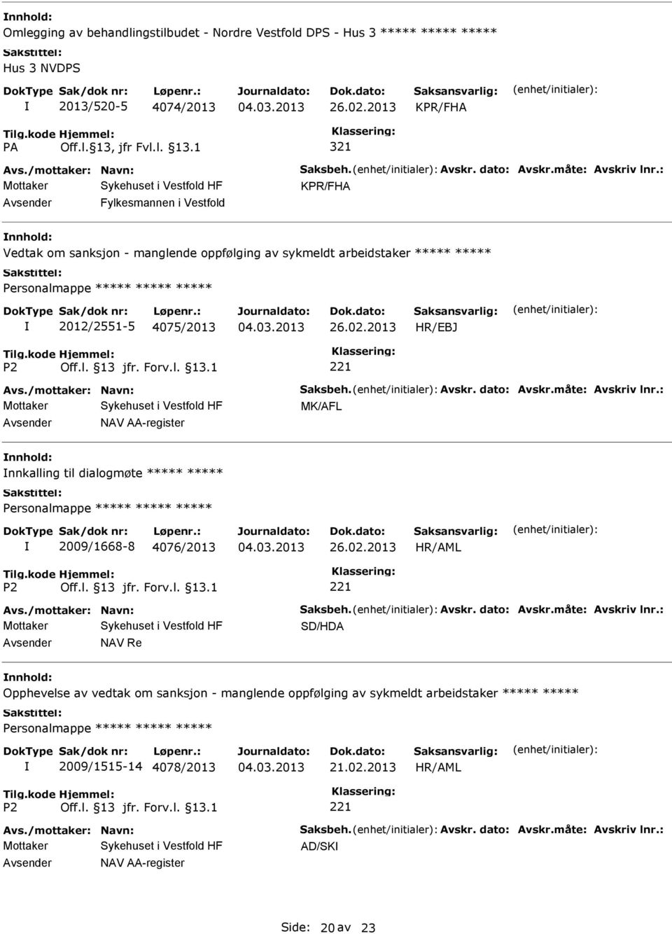 måte: Avskriv lnr.: MK/AFL NAV AA-register nnkalling til dialogmøte Personalmappe 2009/1668-8 4076/2013 Avs./mottaker: Navn: Saksbeh. Avskr. dato: Avskr.måte: Avskriv lnr.: SD/HDA NAV Re Opphevelse av vedtak om sanksjon - manglende oppfølging av sykmeldt arbeidstaker Personalmappe 2009/1515-14 4078/2013 21.