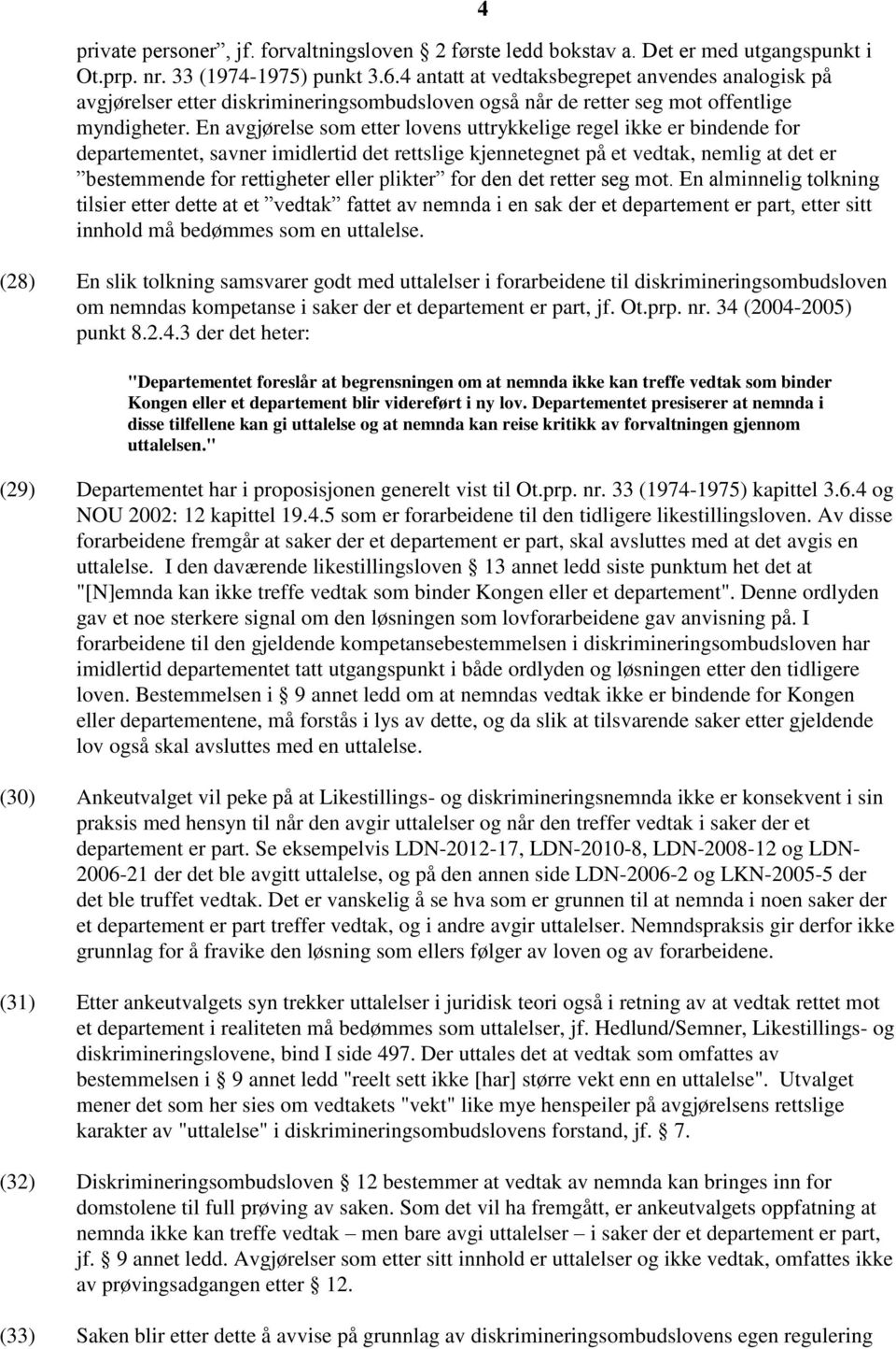 En avgjørelse som etter lovens uttrykkelige regel ikke er bindende for departementet, savner imidlertid det rettslige kjennetegnet på et vedtak, nemlig at det er bestemmende for rettigheter eller