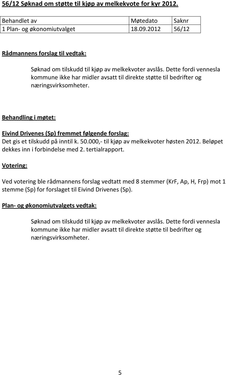 Behandling i møtet: Eivind Drivenes (Sp) fremmet følgende forslag: Det gis et tilskudd på inntil k. 50.000,- til kjøp av melkekvoter høsten 2012. Beløpet dekkes inn i forbindelse med 2.