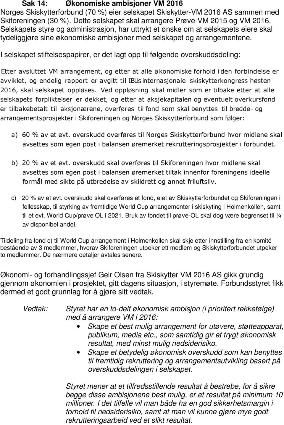 I selskapet stiftelsespapirer, er det lagt opp til følgende overskuddsdeling: Etter avsluttet VM arrangement, og etter at alle økonomiske forhold i den forbindelse er avviklet, og endelig rapport er