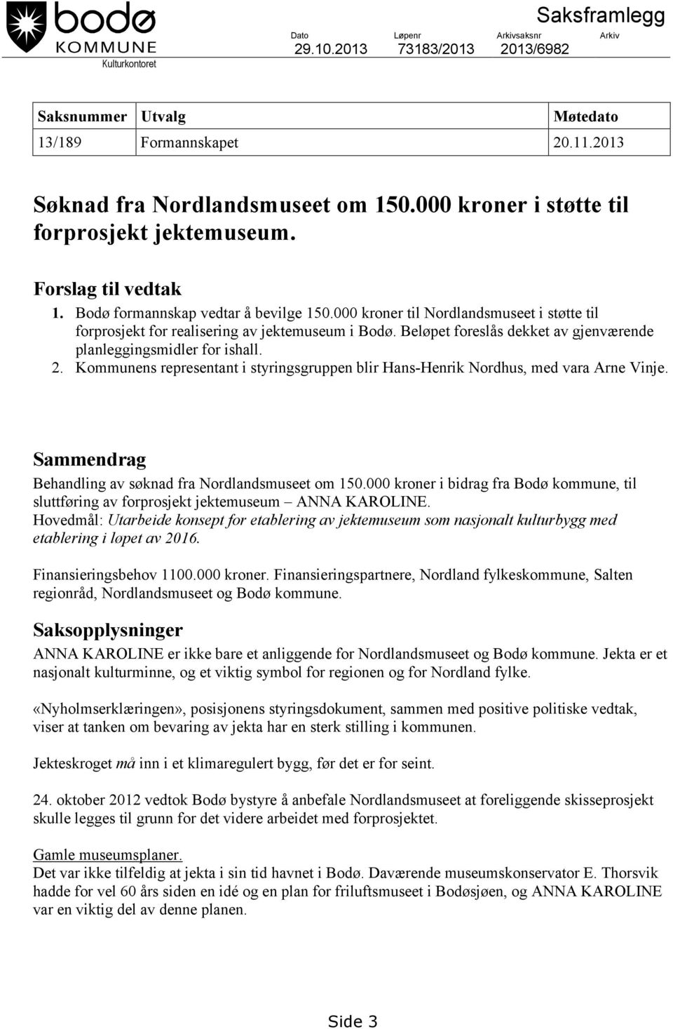 000 kroner til Nordlandsmuseet i støtte til forprosjekt for realisering av jektemuseum i Bodø. Beløpet foreslås dekket av gjenværende planleggingsmidler for ishall. 2.