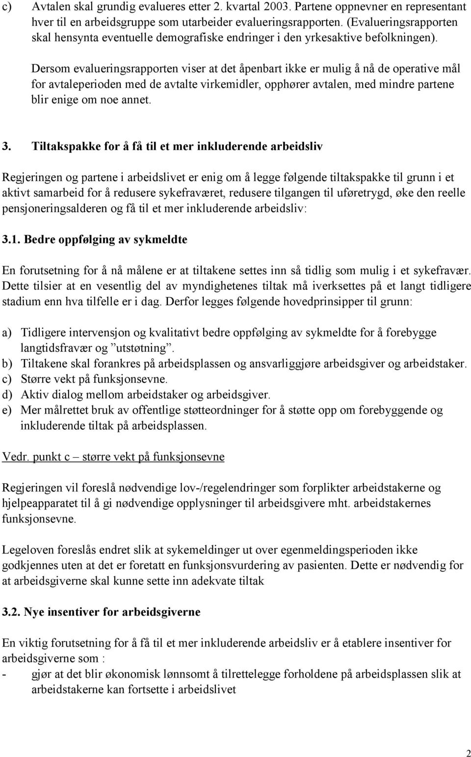 Dersom evalueringsrapporten viser at det åpenbart ikke er mulig å nå de operative mål for avtaleperioden med de avtalte virkemidler, opphører avtalen, med mindre partene blir enige om noe annet. 3.