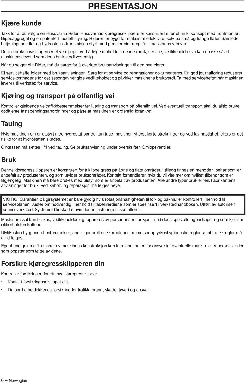 Denne bruksanvisningen er et verdipapir. Ved å følge innholdet i denne (bruk, service, vedlikehold osv.) kan du øke såvel maskinens levetid som dens bruktverdi vesentlig.