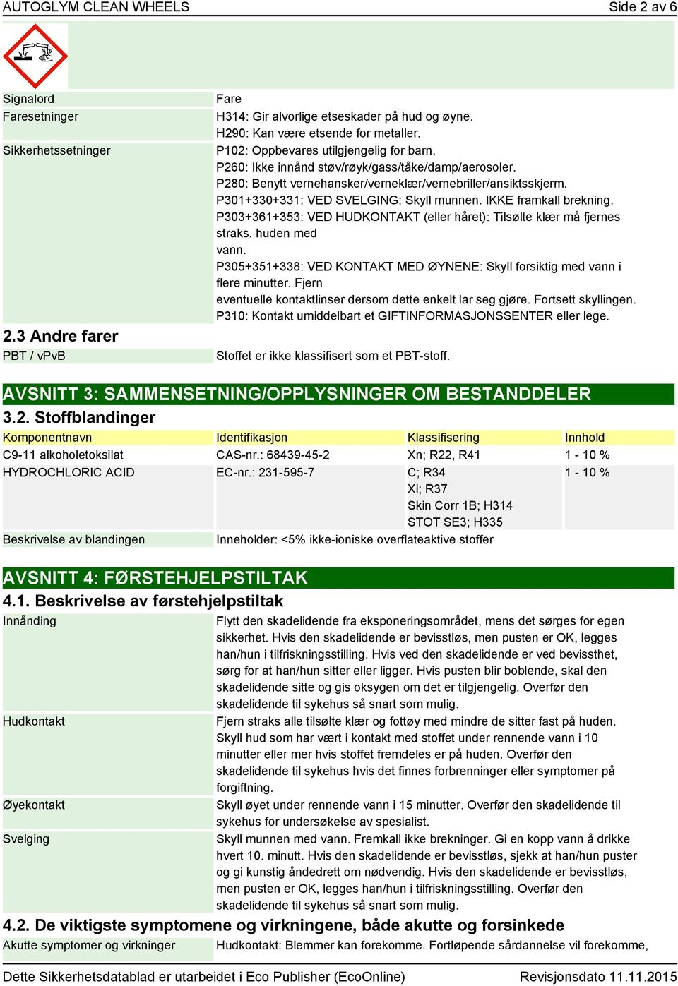 IKKE framkall brekning. P303+361+353: VED HUDKONTAKT (eller håret): Tilsølte klær må fjernes straks. huden med vann. P305+351+338: VED KONTAKT MED ØYNENE: Skyll forsiktig med vann i flere minutter.