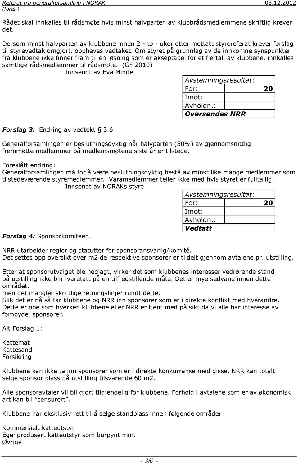 Om styret på grunnlag av de innkomne synspunkter fra klubbene ikke finner fram til en løsning som er akseptabel for et flertall av klubbene, innkalles samtlige rådsmedlemmer til rådsmøte.