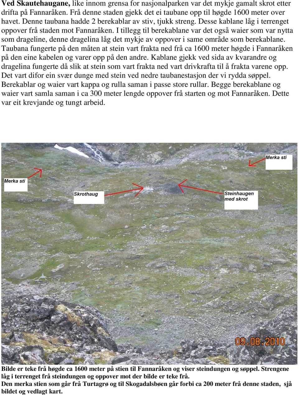 I tillegg til berekablane var det også waier som var nytta som drageline, denne dragelina låg det mykje av oppover i same område som berekablane.