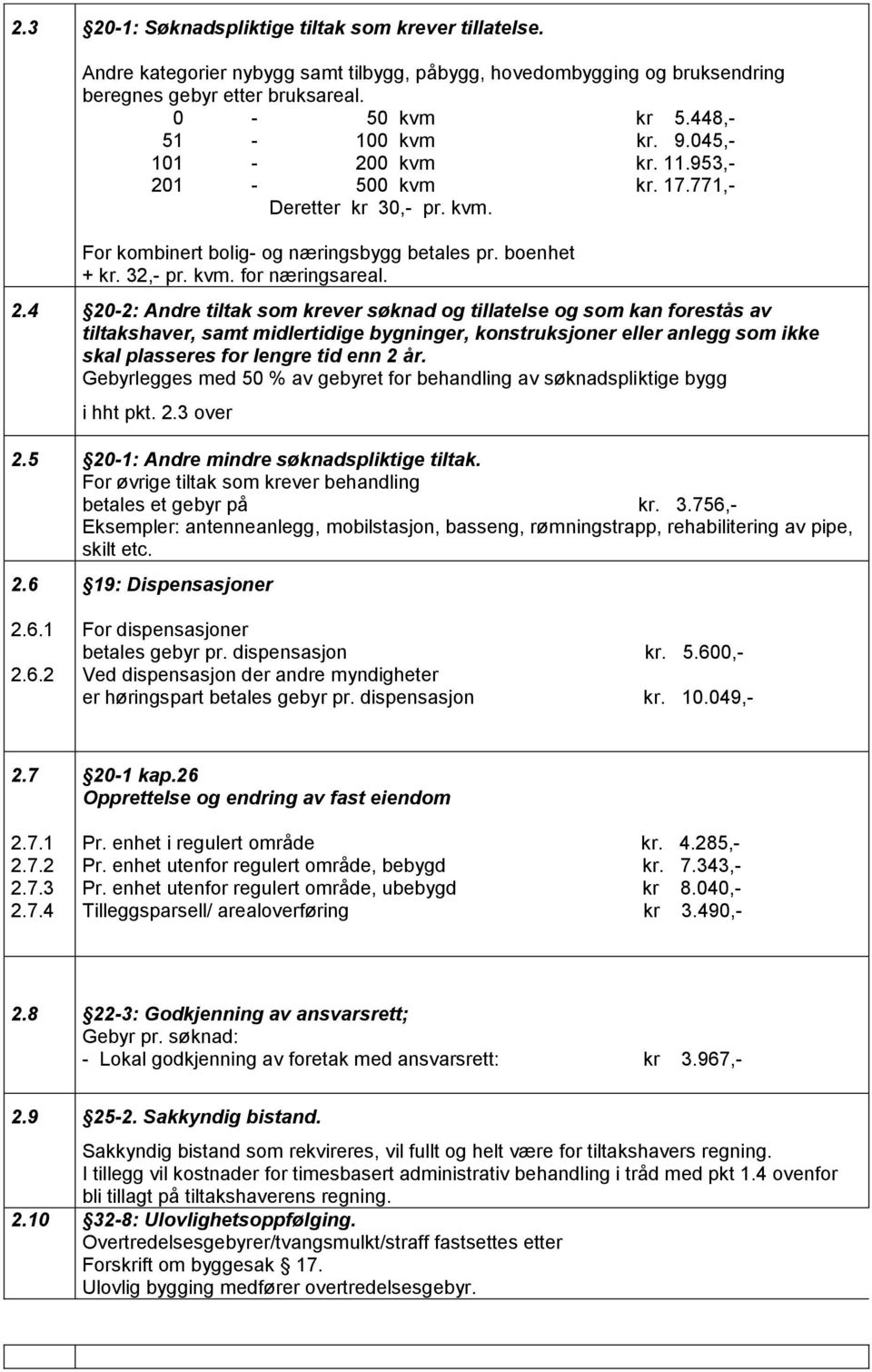 1-500 kvm kr. 17.771,- Deretter kr 30,- pr. kvm. For kombinert bolig- og næringsbygg betales pr. boenhet + kr. 32,- pr. kvm. for næringsareal. 2.