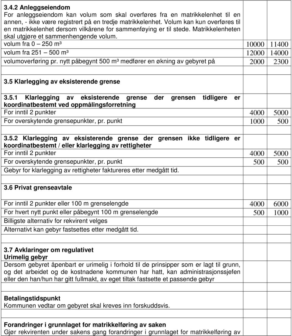 volum fra 0 250 m³ 10000 11400 volum fra 251 500 m³ 12000 14000 volumoverføring pr. nytt påbegynt 500 m³ medfører en økning av gebyret på 2000 2300 3.5 Klarlegging av eksisterende grense 3.5.1 Klarlegging av eksisterende grense der grensen tidligere er koordinatbestemt ved oppmålingsforretning For inntil 2 punkter 4000 5000 For overskytende grensepunkter, pr.