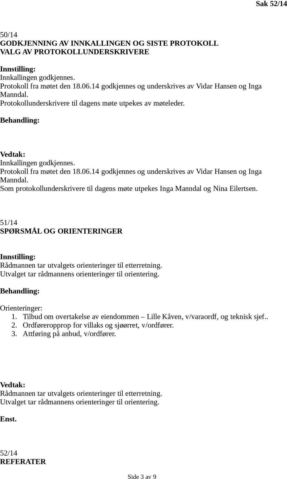 14 godkjennes og underskrives av Vidar Hansen og Inga Manndal. Som protokollunderskrivere til dagens møte utpekes Inga Manndal og Nina Eilertsen.