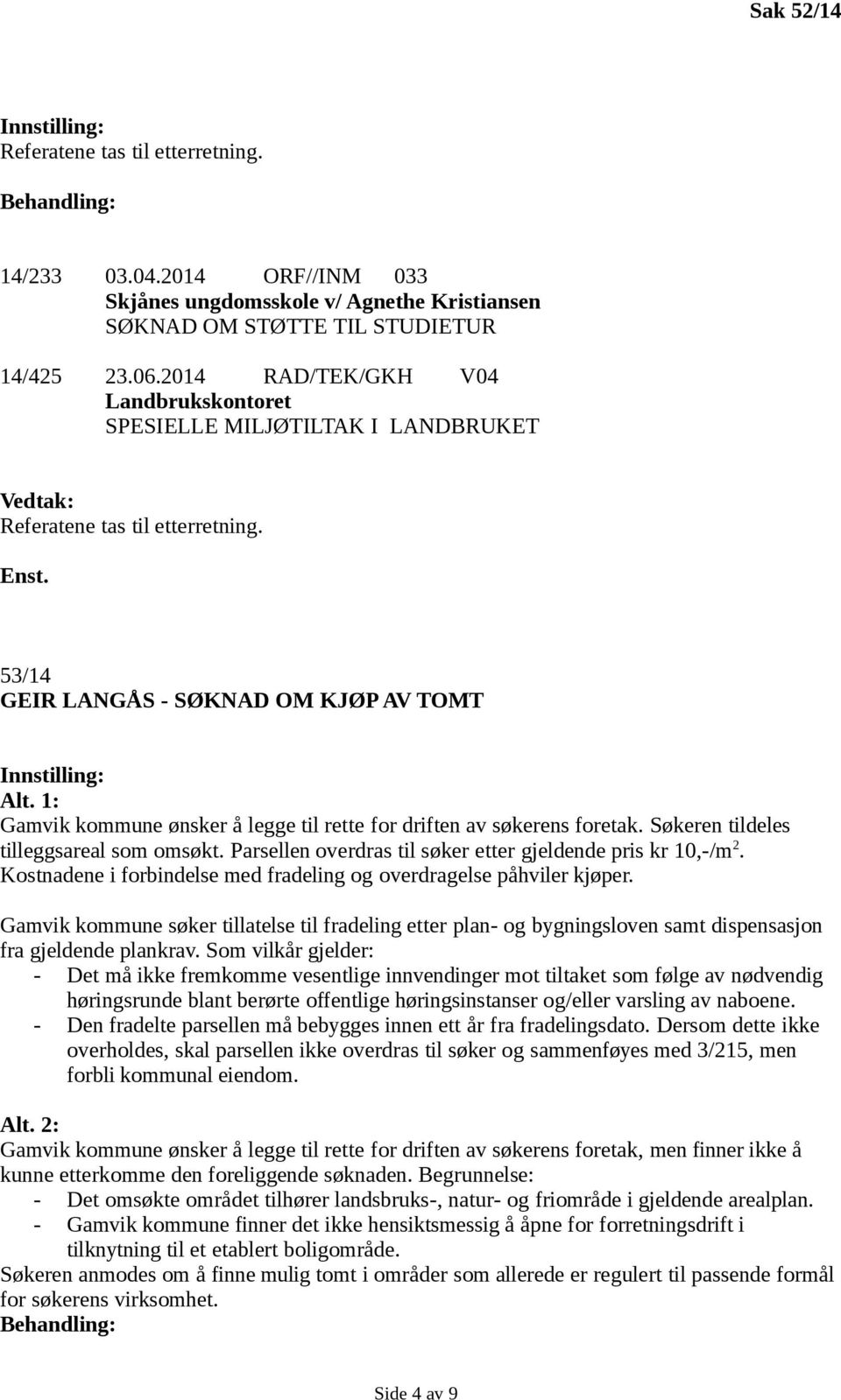 1: Gamvik kommune ønsker å legge til rette for driften av søkerens foretak. Søkeren tildeles tilleggsareal som omsøkt. Parsellen overdras til søker etter gjeldende pris kr 10,-/m 2.