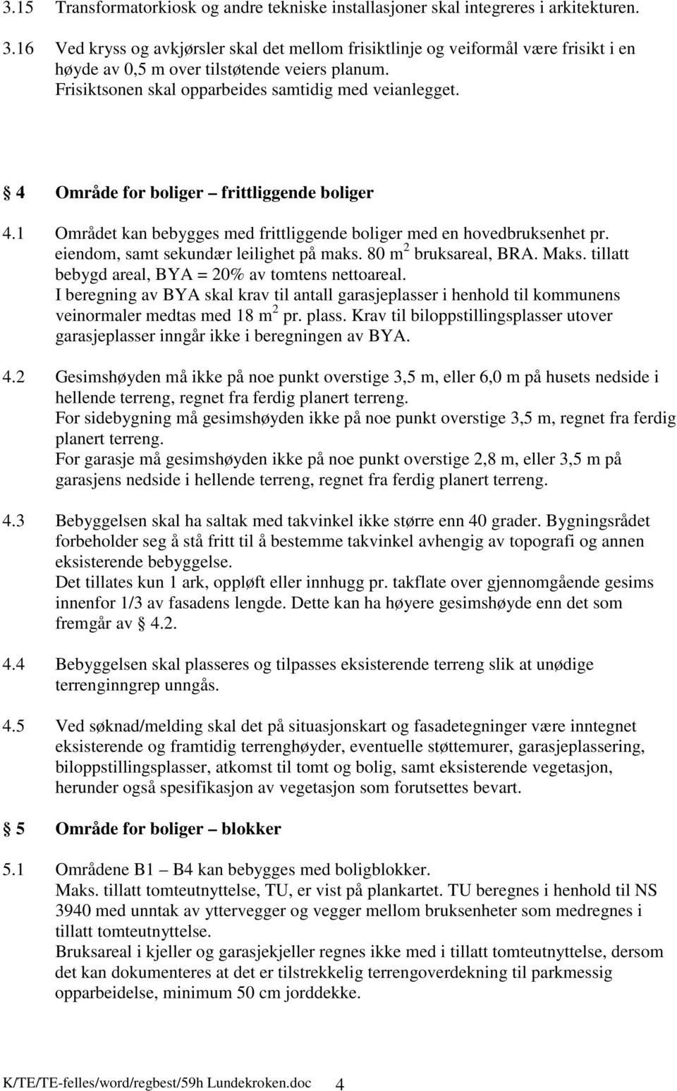 4 Område for boliger frittliggende boliger 4.1 Området kan bebygges med frittliggende boliger med en hovedbruksenhet pr. eiendom, samt sekundær leilighet på maks. 80 m 2 bruksareal, BRA. Maks.