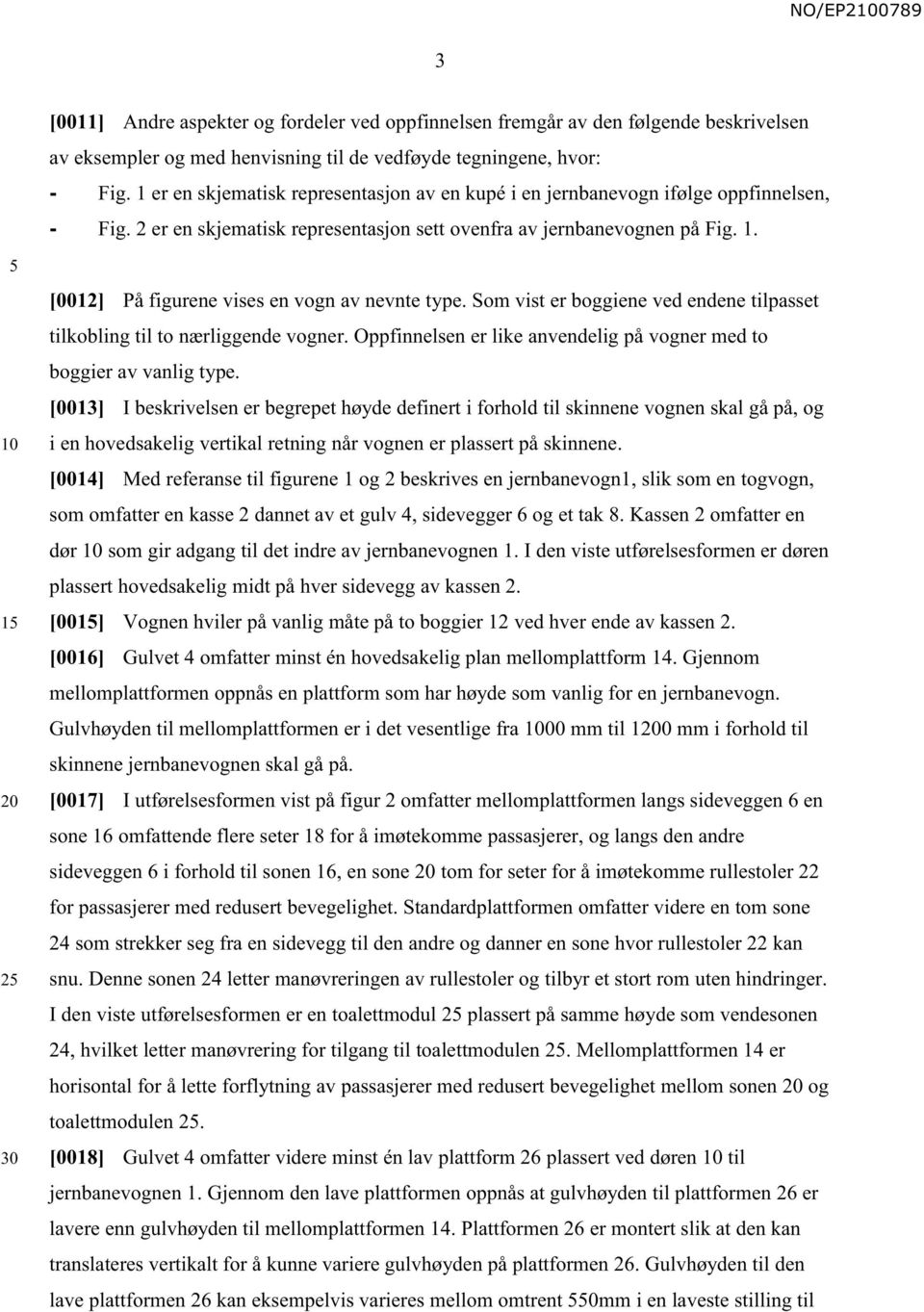 1 2 [0012] På figurene vises en vogn av nevnte type. Som vist er boggiene ved endene tilpasset tilkobling til to nærliggende vogner.