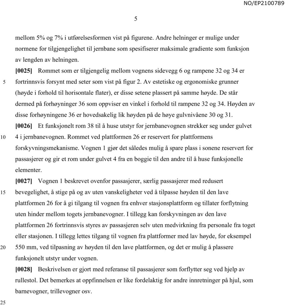 [002] Rommet som er tilgjengelig mellom vognens sidevegg 6 og rampene 32 og 34 er fortrinnsvis forsynt med seter som vist på figur 2.