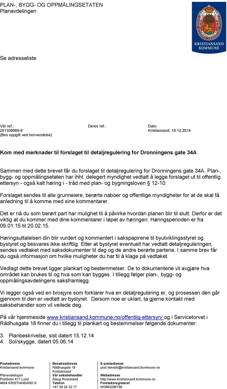 Plan-, bygg- og oppmålingsetaten har ihht. delegert myndighet vedtatt å legge forslaget ut til offentlig ettersyn - også kalt høring i - tråd med plan- og bygningsloven 12-10.