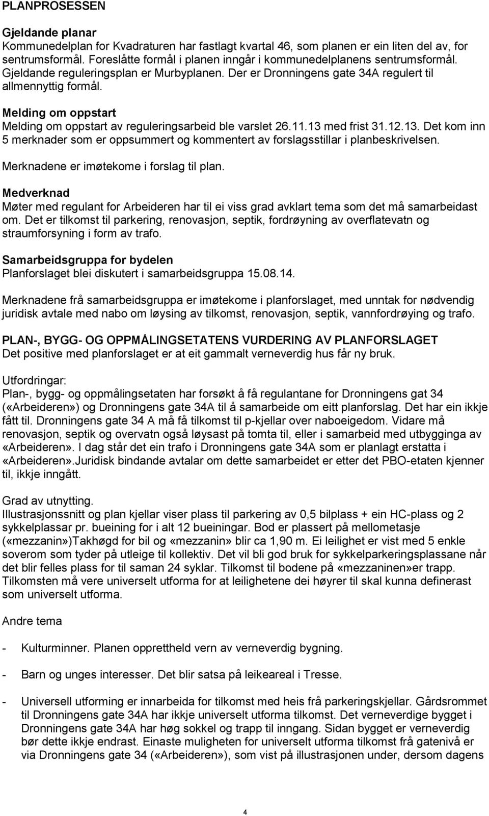 Melding om oppstart Melding om oppstart av reguleringsarbeid ble varslet 26.11.13 med frist 31.12.13. Det kom inn 5 merknader som er oppsummert og kommentert av forslagsstillar i planbeskrivelsen.