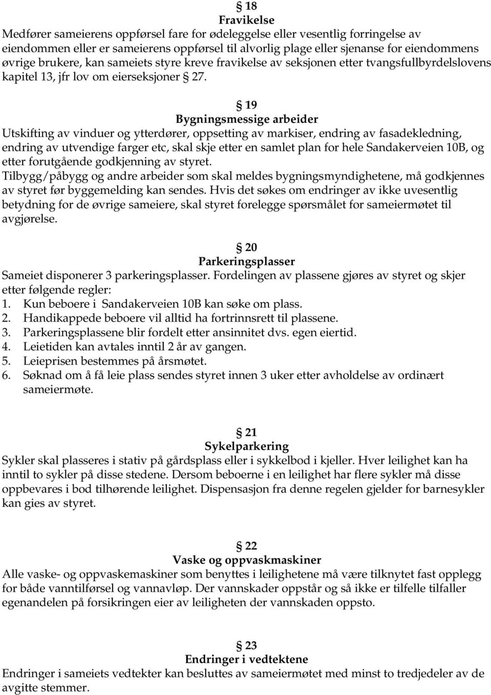 19 Bygningsmessige arbeider Utskifting av vinduer og ytterdører, oppsetting av markiser, endring av fasadekledning, endring av utvendige farger etc, skal skje etter en samlet plan for hele