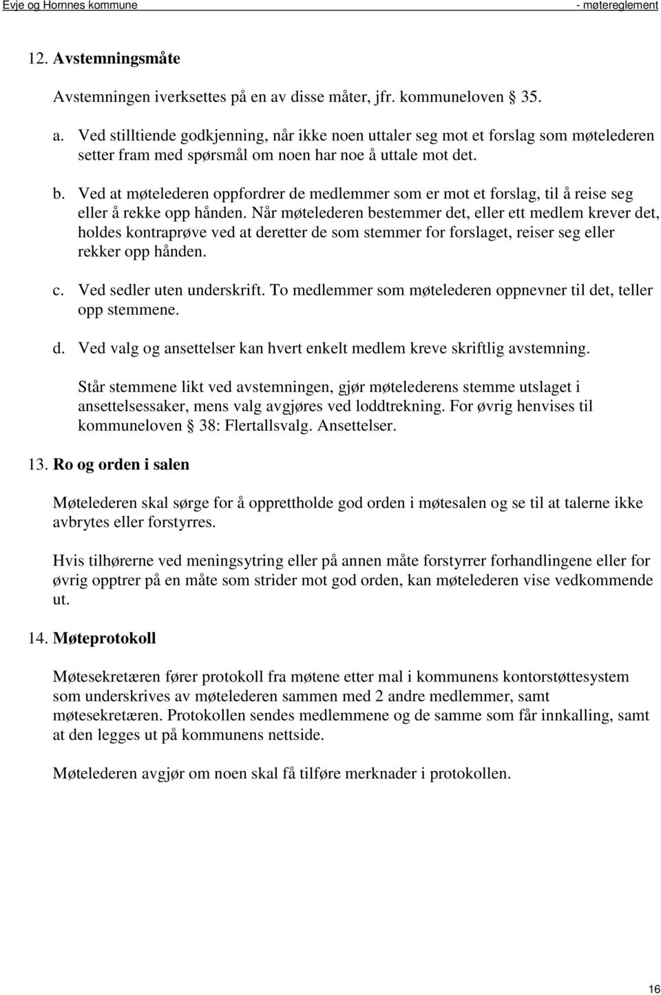 Når møtelederen bestemmer det, eller ett medlem krever det, holdes kontraprøve ved at deretter de som stemmer for forslaget, reiser seg eller rekker opp hånden. c. Ved sedler uten underskrift.