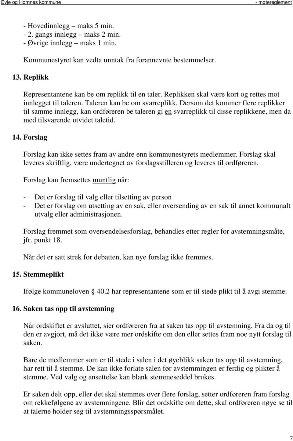 Dersom det kommer flere replikker til samme innlegg, kan ordføreren be taleren gi en svarreplikk til disse replikkene, men da med tilsvarende utvidet taletid. 14.