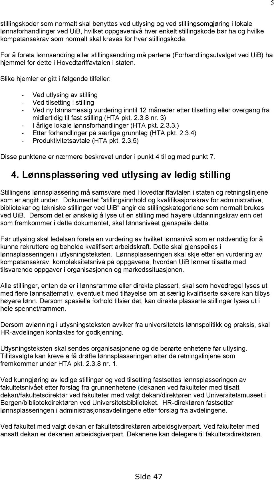 Slike hjemler er gitt i følgende tilfeller: - Ved utlysing av stilling - Ved tilsetting i stilling - Ved ny lønnsmessig vurdering inntil 12 måneder etter tilsetting eller overgang fra midlertidig til