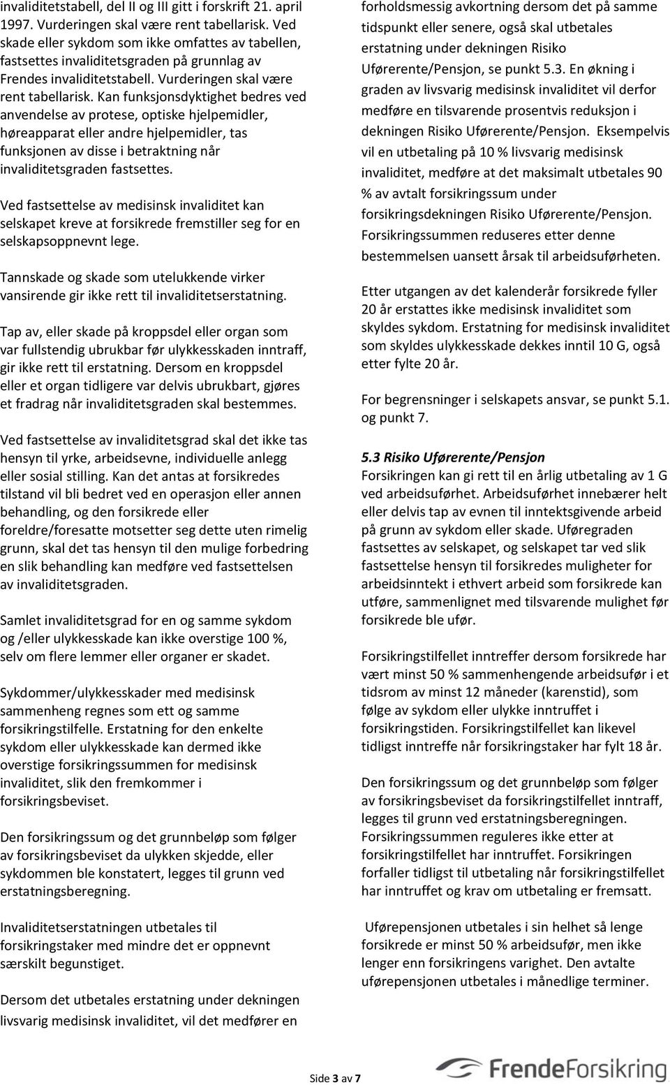 Kan funksjonsdyktighet bedres ved anvendelse av protese, optiske hjelpemidler, høreapparat eller andre hjelpemidler, tas funksjonen av disse i betraktning når invaliditetsgraden fastsettes.