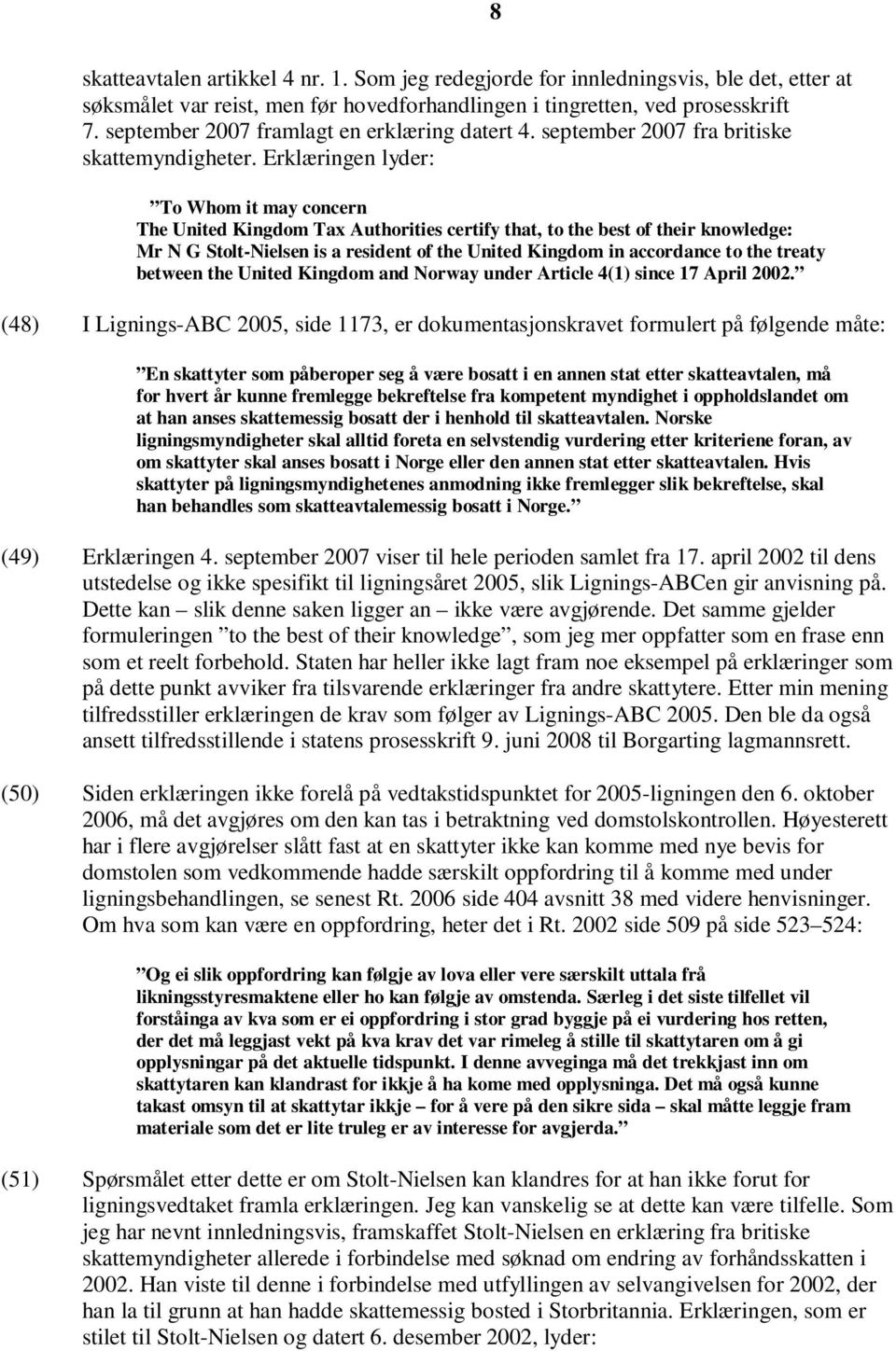 Erklæringen lyder: To Whom it may concern The United Kingdom Tax Authorities certify that, to the best of their knowledge: Mr N G Stolt-Nielsen is a resident of the United Kingdom in accordance to