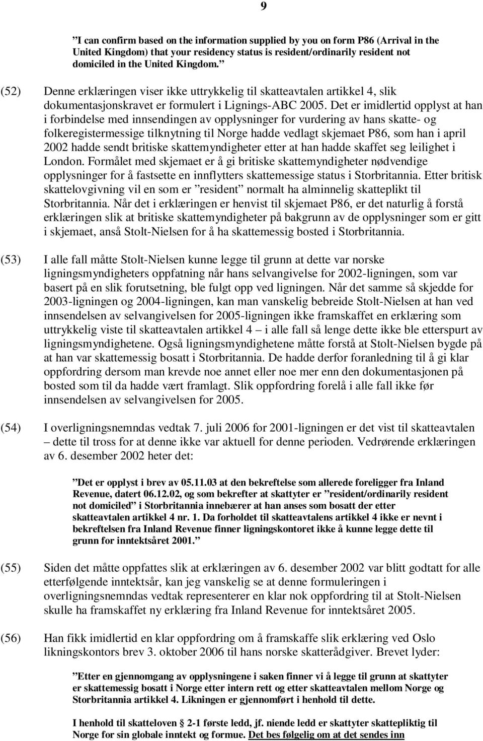 Det er imidlertid opplyst at han i forbindelse med innsendingen av opplysninger for vurdering av hans skatte- og folkeregistermessige tilknytning til Norge hadde vedlagt skjemaet P86, som han i april