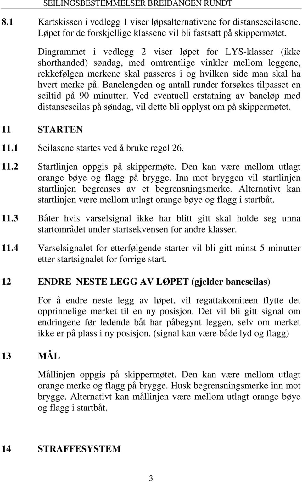 Banelengden og antall runder forsøkes tilpasset en seiltid på 90 minutter. Ved eventuell erstatning av baneløp med distanseseilas på søndag, vil dette bli opplyst om på skippermøtet. 11 STARTEN 11.