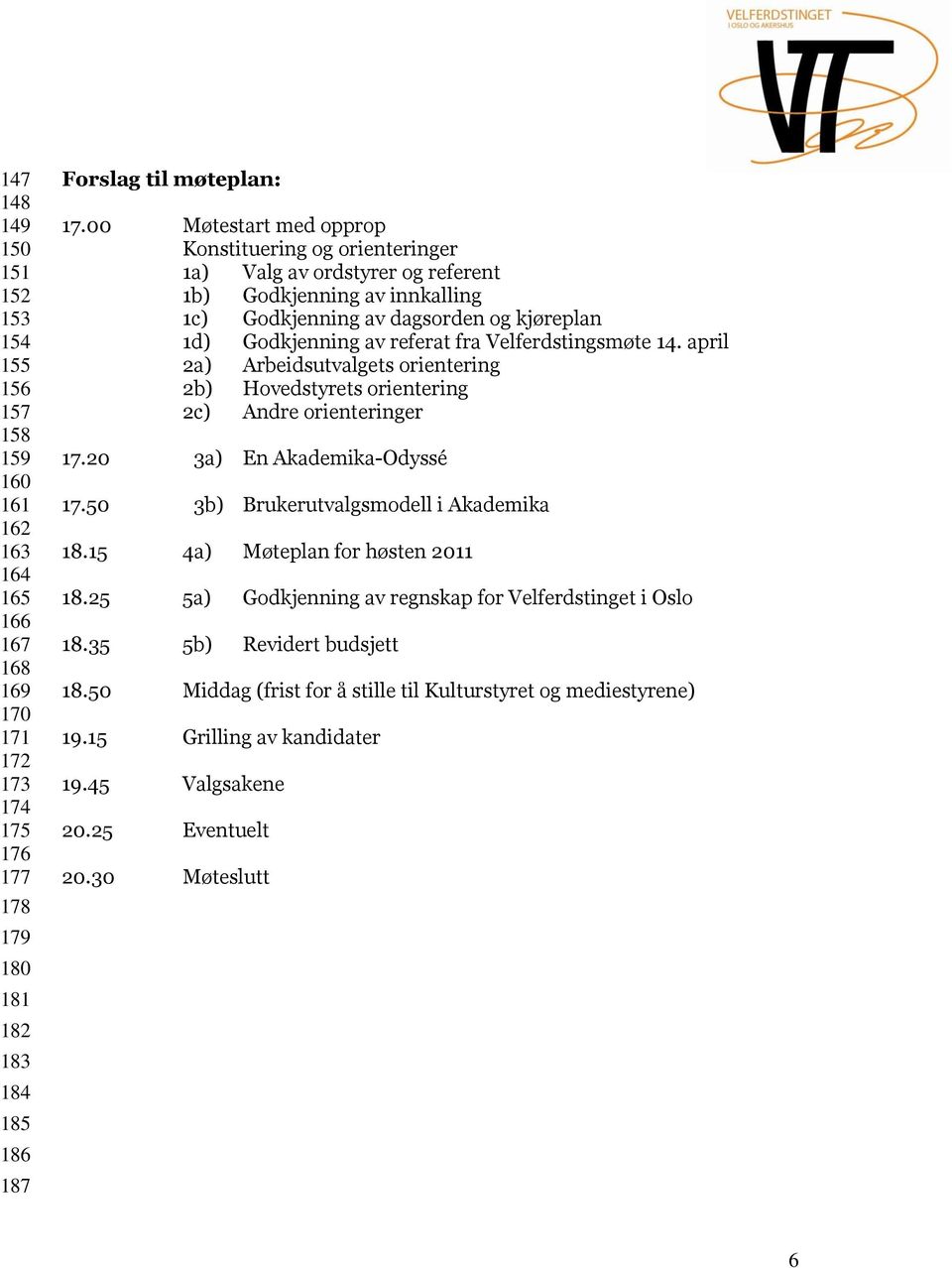 Velferdstingsmøte 14. april 2a) Arbeidsutvalgets orientering 2b) Hovedstyrets orientering 2c) Andre orienteringer 17.20 3a) En Akademika-Odyssé 17.50 3b) Brukerutvalgsmodell i Akademika 18.