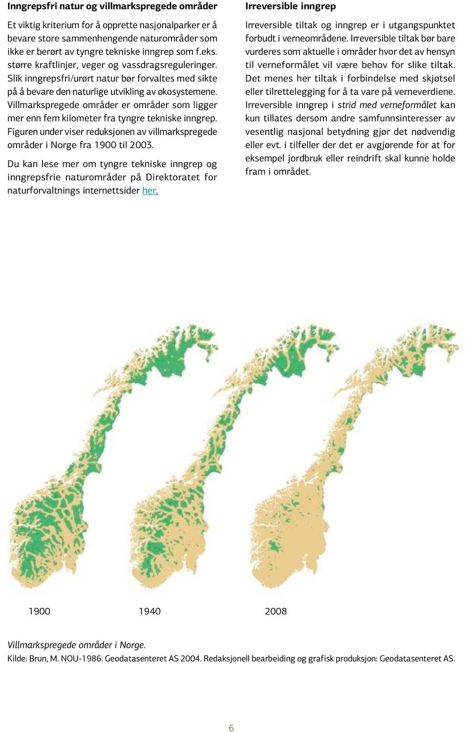 Villmarkspregede områder er områder som ligger mer enn fem kilometer fra tyngre tekniske inngrep. Figuren under viser reduksjonen av villmarkspregede områder i Norge fra 1900 til 2003.