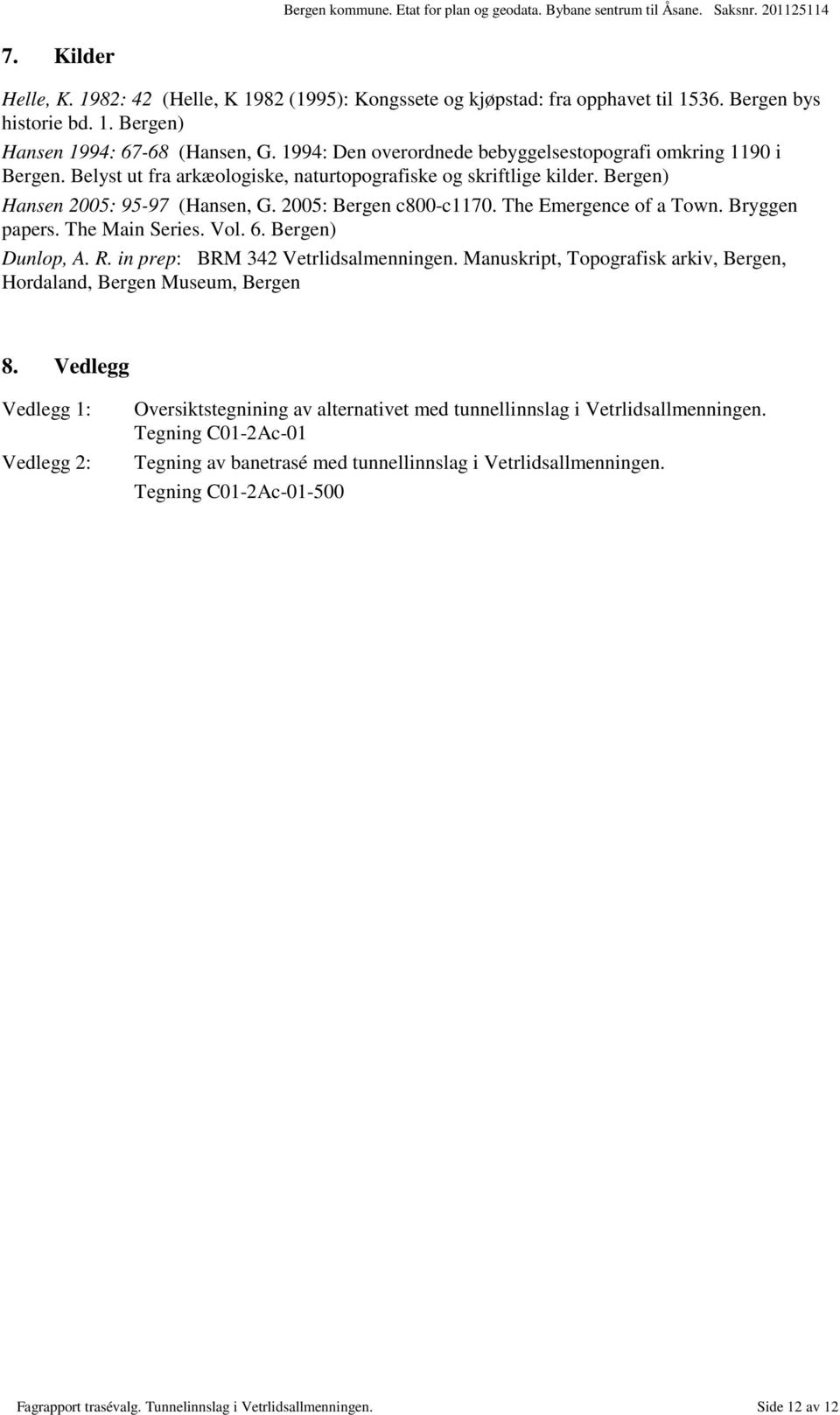The Emergence of a Town. Bryggen papers. The Main Series. Vol. 6. Bergen) Dunlop, A. R. in prep: BRM 342 Vetrlidsalmenningen. Manuskript, Topografisk arkiv, Bergen, Hordaland, Bergen Museum, Bergen 8.