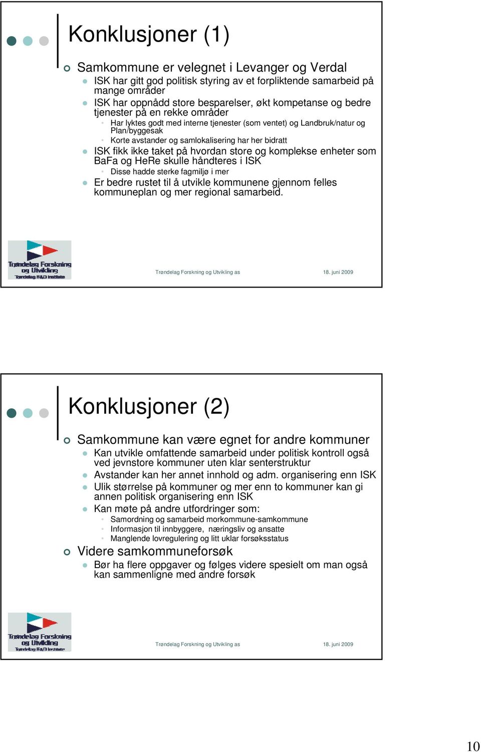 store og komplekse enheter som BaFa og HeRe skulle håndteres i ISK Disse hadde sterke fagmiljø i mer Er bedre rustet til å utvikle kommunene gjennom felles kommuneplan og mer regional samarbeid.