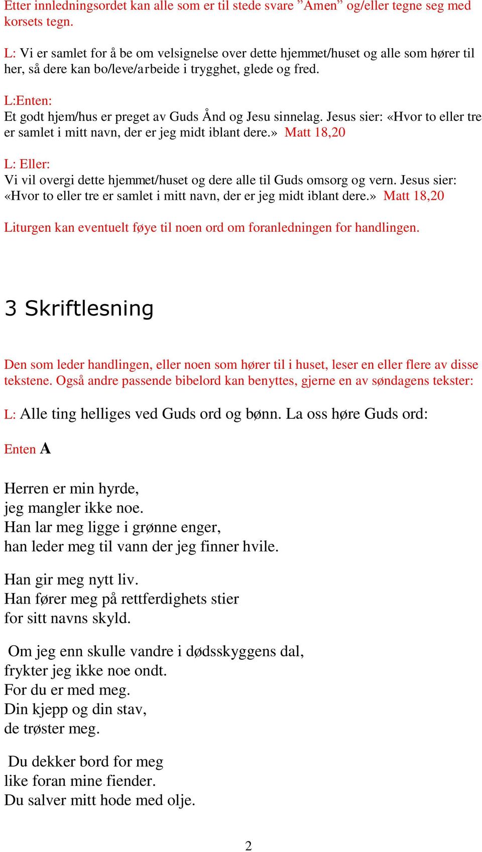 L:Enten: Et godt hjem/hus er preget av Guds Ånd og Jesu sinnelag. Jesus sier: «Hvor to eller tre er samlet i mitt navn, der er jeg midt iblant dere.