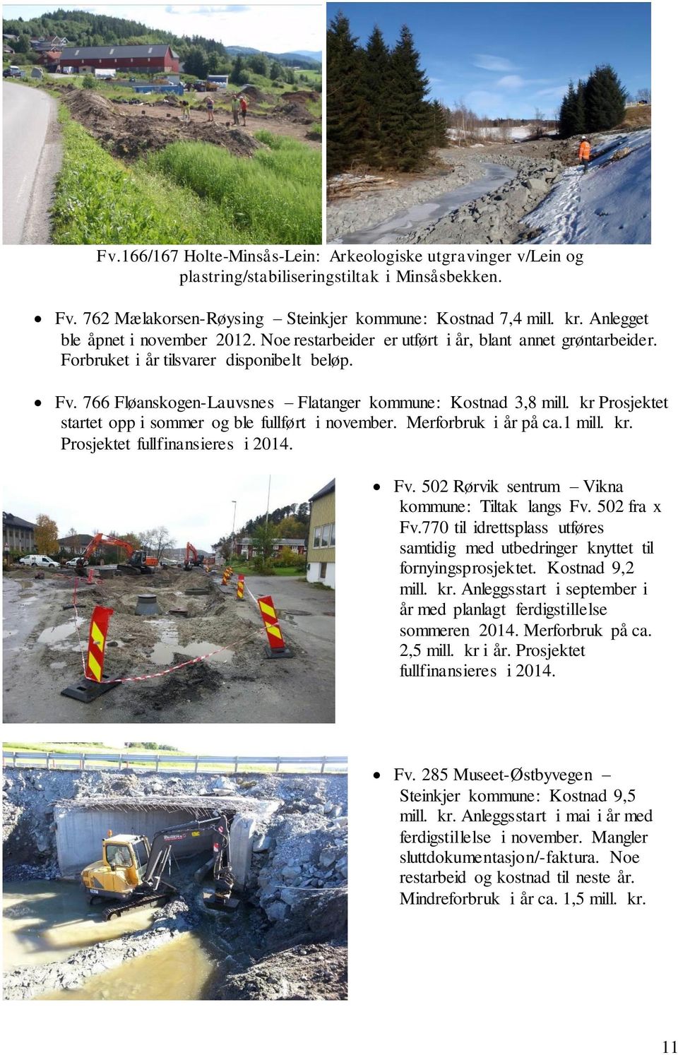 766 Fløanskogen-Lauvsnes Flatanger kommune: Kostnad 3,8 mill. kr Prosjektet startet opp i sommer og ble fullført i november. Merforbruk i år på ca.1 mill. kr. Prosjektet fullfinansieres i 2014. Fv.