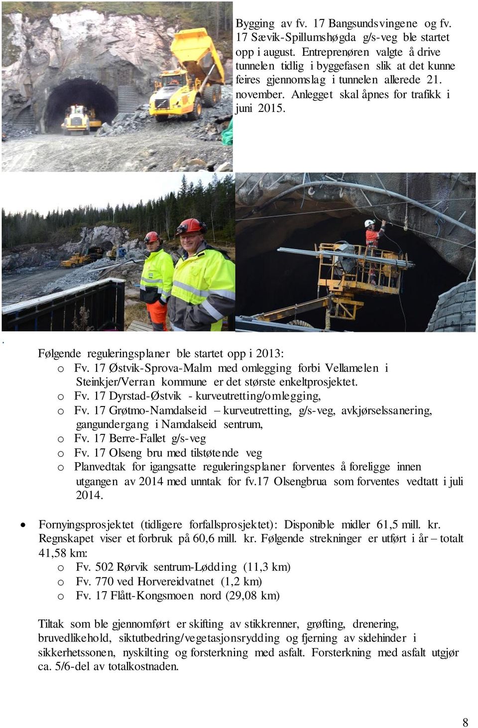 . Følgende reguleringsplaner ble startet opp i 2013: o Fv. 17 Østvik-Sprova-Malm med omlegging forbi Vellamelen i Steinkjer/Verran kommune er det største enkeltprosjektet. o Fv. 17 Dyrstad-Østvik - kurveutretting/omlegging, o Fv.