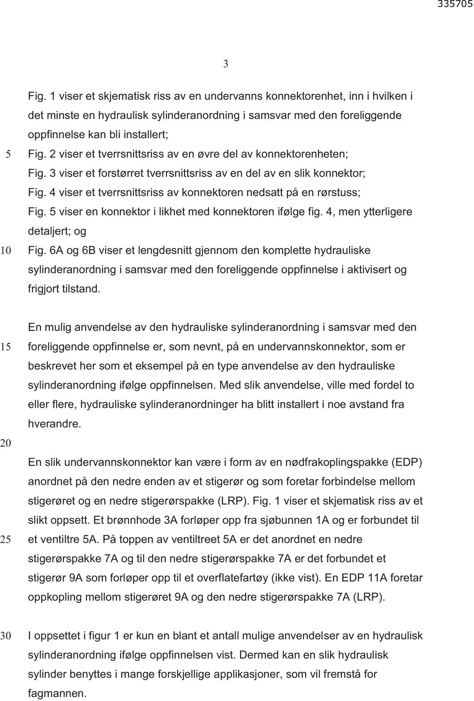 4 viser et tverrsnittsriss av konnektoren nedsatt på en rørstuss; Fig. viser en konnektor i likhet med konnektoren ifølge fig. 4, men ytterligere detaljert; og Fig.