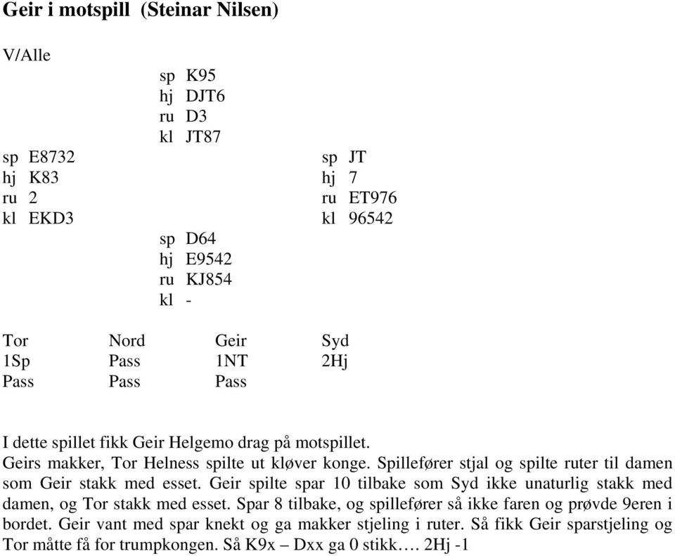 Spillefører stjal og spilte ruter til damen som Geir stakk med esset. Geir spilte spar 10 tilbake som Syd ikke unaturlig stakk med damen, og Tor stakk med esset.