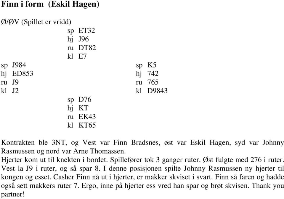 Spillefører tok 3 ganger ruter. Øst fulgte med 276 i ruter. Vest la J9 i ruter, og så spar 8. I denne posisjonen spilte Johnny Rasmussen ny hjerter til kongen og esset.