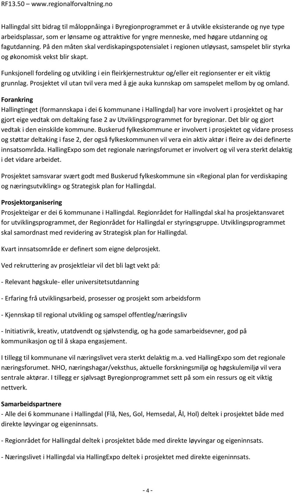 Funksjonell fordeling og utvikling i ein fleirkjernestruktur og/eller eit regionsenter er eit viktig grunnlag. Prosjektet vil utan tvil vera med å gje auka kunnskap om samspelet mellom by og omland.