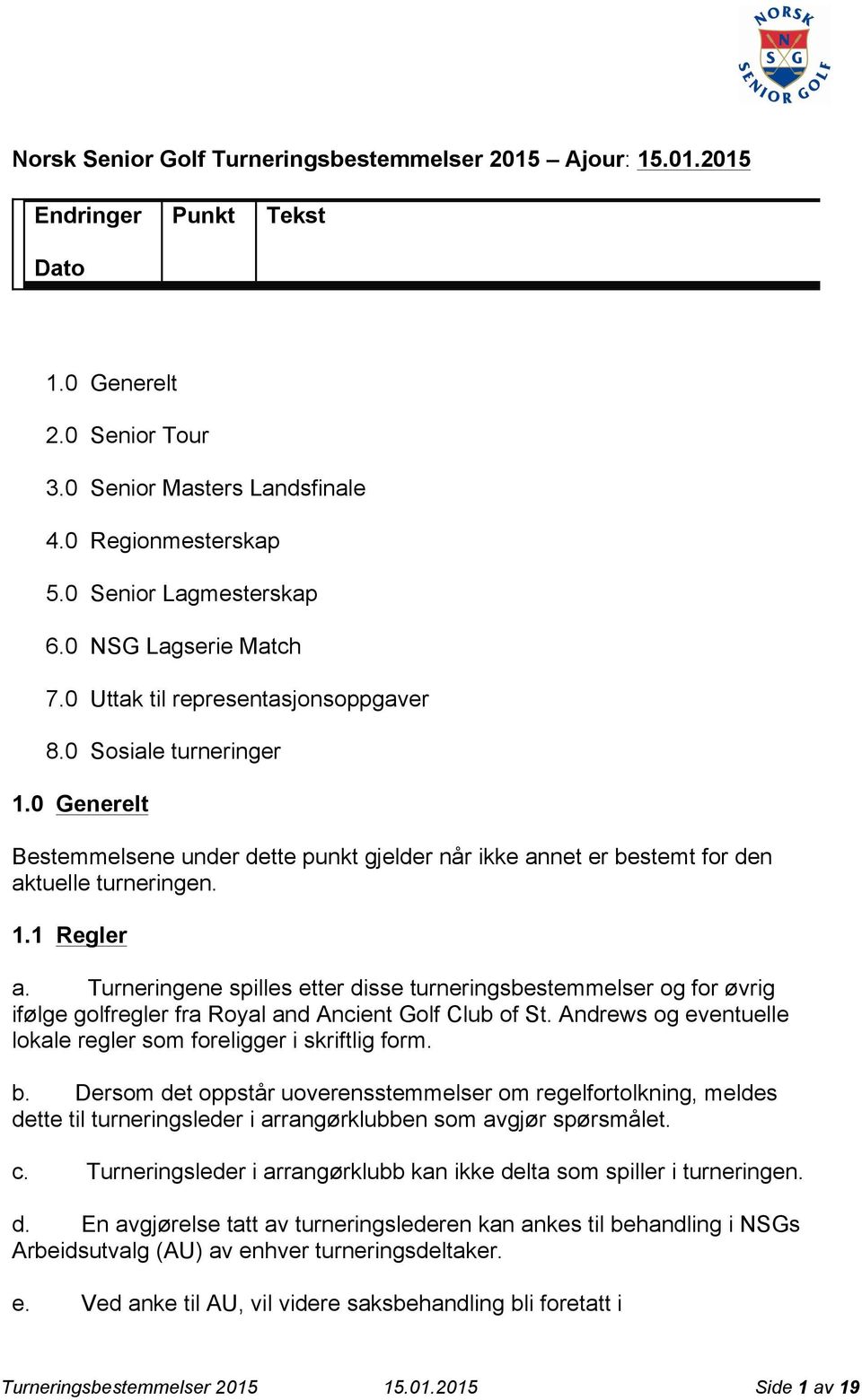 Turneringene spilles etter disse turneringsbestemmelser og for øvrig ifølge golfregler fra Royal and Ancient Golf Club of St. Andrews og eventuelle lokale regler som foreligger i skriftlig form. b.