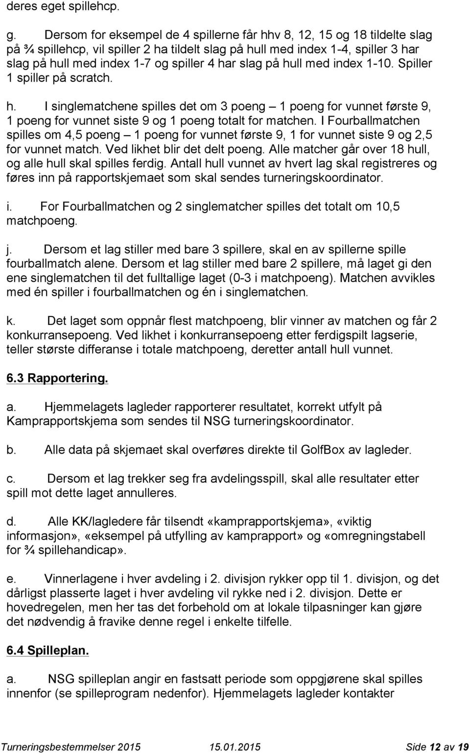 slag på hull med index 1-10. Spiller 1 spiller på scratch. h. I singlematchene spilles det om 3 poeng 1 poeng for vunnet første 9, 1 poeng for vunnet siste 9 og 1 poeng totalt for matchen.