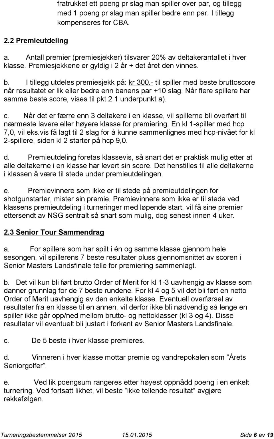 - til spiller med beste bruttoscore når resultatet er lik eller bedre enn banens par +10 slag. Når flere spillere har samme beste score, vises til pkt 2.1 underpunkt a). c.