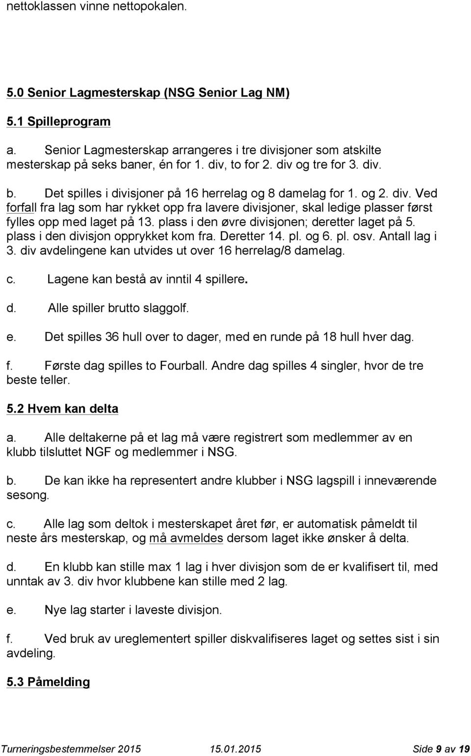 plass i den øvre divisjonen; deretter laget på 5. plass i den divisjon opprykket kom fra. Deretter 14. pl. og 6. pl. osv. Antall lag i 3. div avdelingene kan utvides ut over 16 herrelag/8 damelag. c.