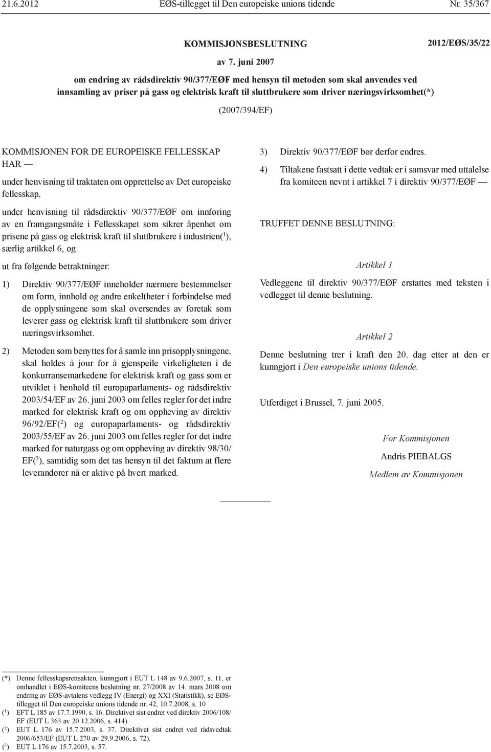 (2007/394/EF) KOMMISJONEN FOR DE EUROPEISKE FELLESSKAP HAR under henvisning til traktaten om opprettelse av Det europeiske fellesskap, under henvisning til rådsdirektiv 90/377/EØF om innføring av en