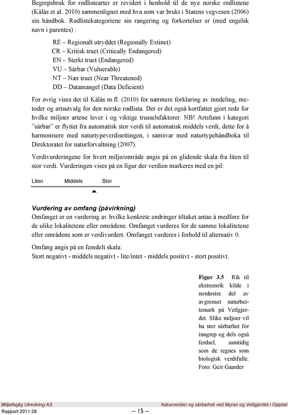 VU Sårbar (Vulnerable) NT Nær truet (Near Threatened) DD Datamangel (Data Deficient) For øvrig vises det til Kålås m.fl.