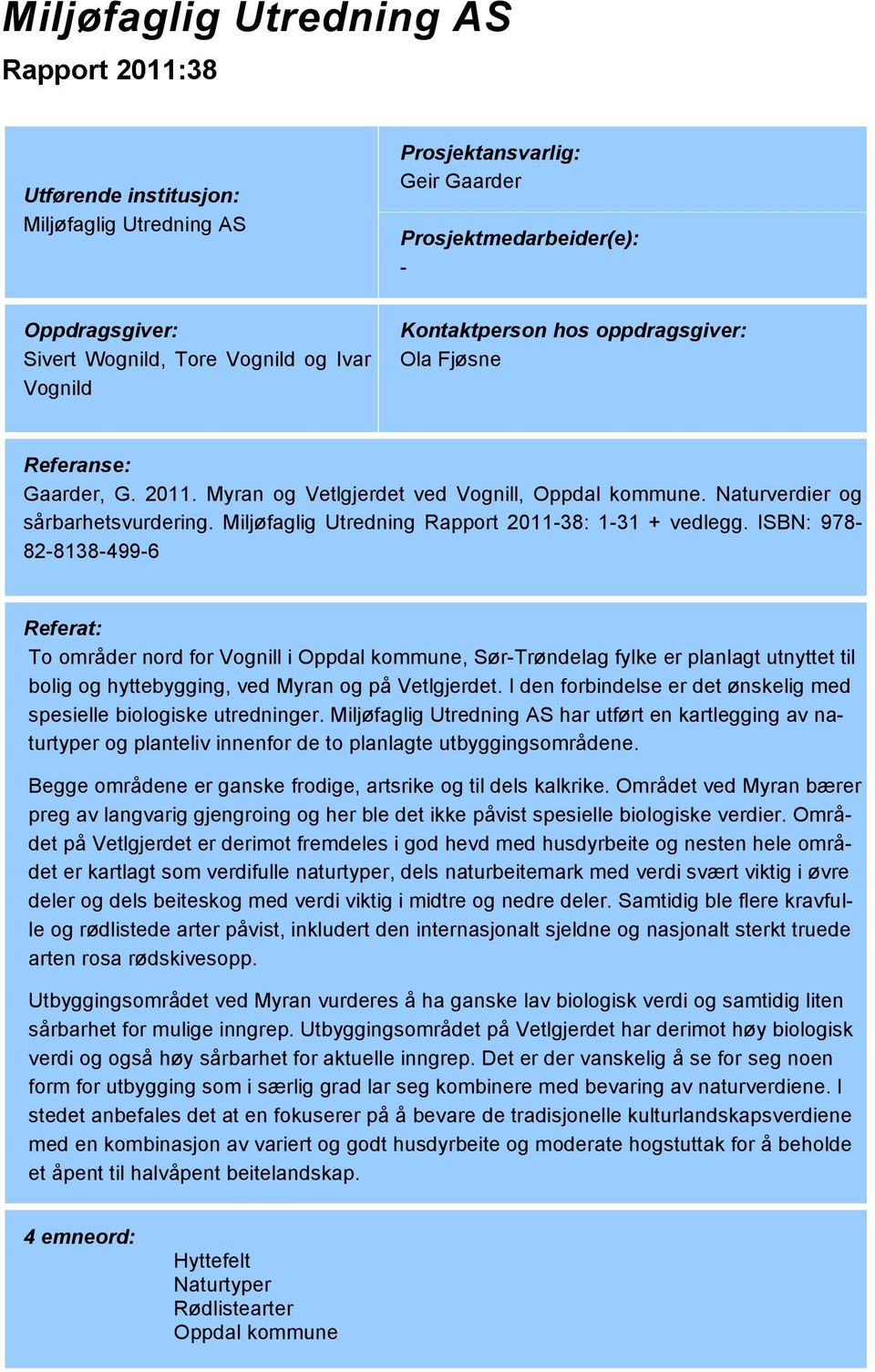 ISBN: 978-82-8138-499-6 Referat: To områder nord for Vognill i Oppdal kommune, Sør-Trøndelag fylke er planlagt utnyttet til bolig og hyttebygging, ved Myran og på Vetlgjerdet.